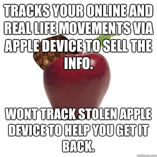 Tracks your online and real life movements via apple device to sell the info. Wont track stolen apple device to help you get it back.   Scumbag Apple
