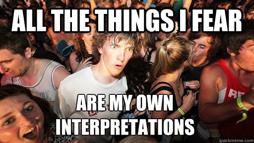 all the things i fear are my own 
interpretations  Sudden Clarity Clarence