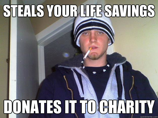 steals your life savings donates it to charity  Dirtbag Darryl