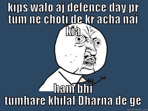 KIPS WALO AJ DEFENCE DAY PR TUM NE CHOTI DE KR ACHA NAI KIA HAM BHI TUMHARE KHILAF DHARNA DE GE Y U No