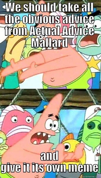 WE SHOULD TAKE ALL THE OBVIOUS ADVICE FROM ACTUAL ADVICE MALLARD AND GIVE IT ITS OWN MEME Push it somewhere else Patrick