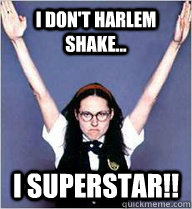 I don't Harlem Shake... I Superstar!!  