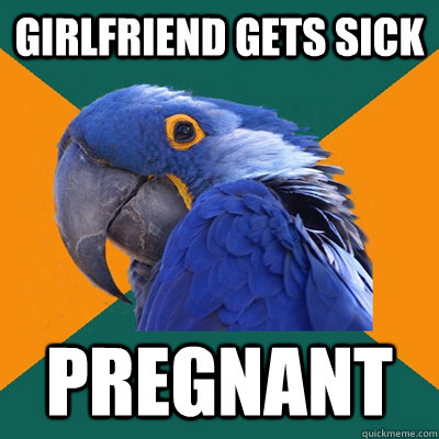 Girlfriend gets sick pregnant  Paranoid Parrot