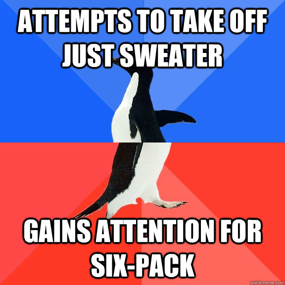 Attempts to take off just sweater Gains attention for six-pack  Socially Awkward Awesome Penguin