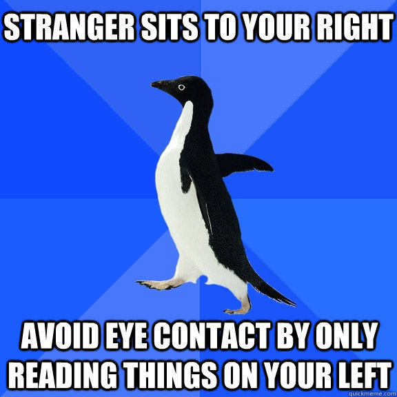 stranger sits to your right avoid eye contact by only reading things on your left  Socially Awkward Penguin