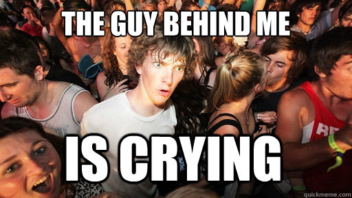 the guy behind me is crying  Sudden Clarity Clarence