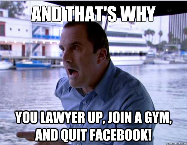 AND THAT'S WHY You Lawyer up, Join a Gym, and quit facebook! - AND THAT'S WHY You Lawyer up, Join a Gym, and quit facebook!  J. Walter Weaterman
