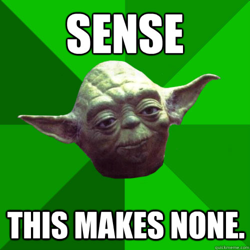 Sense This makes none. - Sense This makes none.  Conceited Yoda