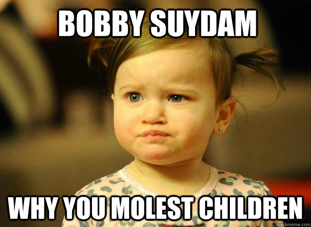 Bobby Suydam Why you molest children  Judgemental Toddler