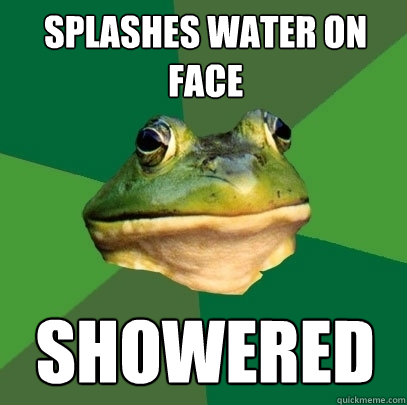 Splashes water on face Showered  Foul Bachelor Frog