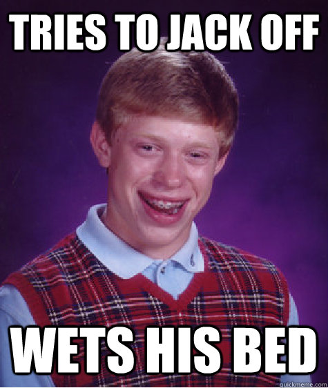 Tries to jack off wets his bed  Bad Luck Brian