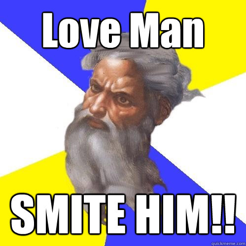 Love Man SMITE HIM!!  Advice God