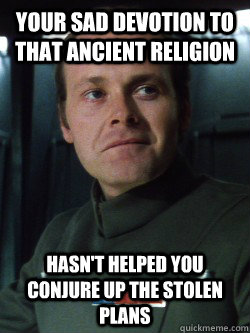 Your sad devotion to that ancient religion Hasn't helped you conjure up the stolen plans - Your sad devotion to that ancient religion Hasn't helped you conjure up the stolen plans  Anti-Religion Admiral Motti