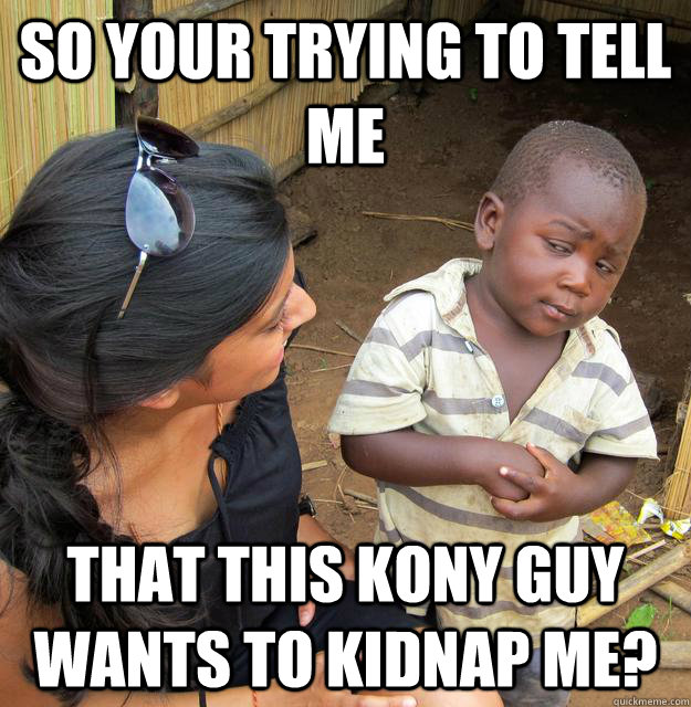 So your trying to tell me that this kony guy wants to kidnap me?  Skeptical Third World Baby