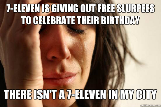 7-Eleven is giving out free slurpees to celebrate their birthday
 there isn't a 7-eleven in my city Caption 3 goes here  First World Problems