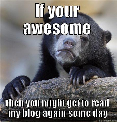 IF YOUR AWESOME THEN YOU MIGHT GET TO READ MY BLOG AGAIN SOME DAY Confession Bear