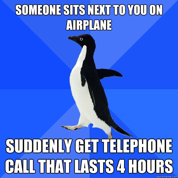 Someone sits next to you on airplane Suddenly get telephone call that lasts 4 hours  Socially Awkward Penguin
