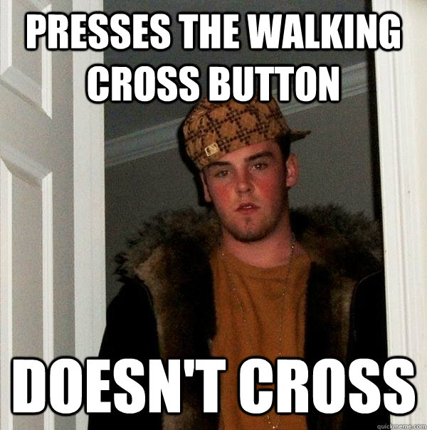 Presses the walking cross button Doesn't cross - Presses the walking cross button Doesn't cross  Scumbag Steve