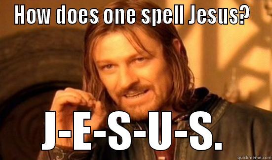 HOW DOES ONE SPELL JESUS?  J-E-S-U-S. Boromir