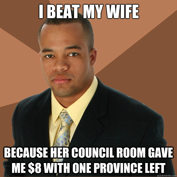 I beat my wife because her Council Room gave me $8 with one province left - I beat my wife because her Council Room gave me $8 with one province left  Misc