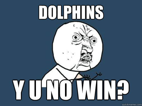 Dolphins y u no win?  Y U No