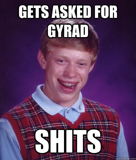 gets asked for gyrad shits - gets asked for gyrad shits  Bad Luck Brian