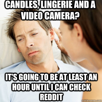 Candles, lingerie and a video camera? It's going to be at least an hour until I can check reddit  Fortunate Boyfriend Problems