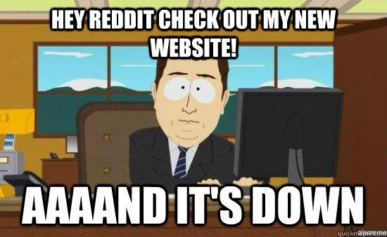 Hey Reddit check out my new website! AAAAND it's down  aaaand its gone