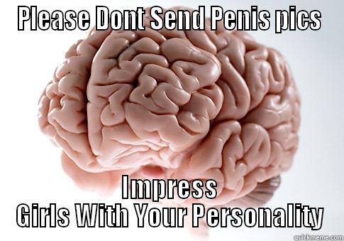 PLEASE DONT SEND PENIS PICS IMPRESS GIRLS WITH YOUR PERSONALITY Scumbag Brain