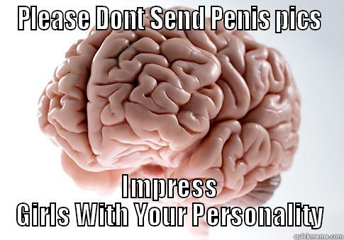 Girls Don't LIke Manhoes - PLEASE DONT SEND PENIS PICS IMPRESS GIRLS WITH YOUR PERSONALITY Scumbag Brain