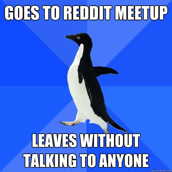Goes to Reddit meetup Leaves without talking to anyone  Socially Awkward Penguin