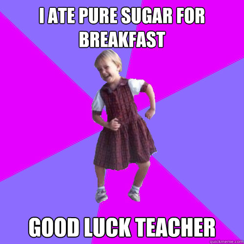 I ate Pure sugar for breakfast Good luck Teacher  Socially awesome kindergartener