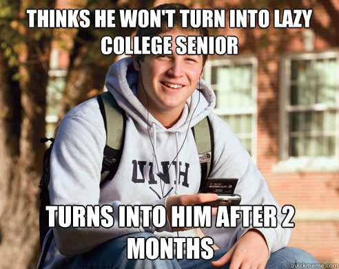 Thinks he won't turn into lazy college senior turns into him after 2 months  College Freshman