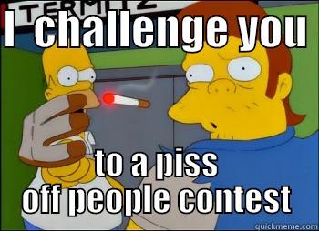 I  CHALLENGE YOU  TO A PISS OFF PEOPLE CONTEST Misc