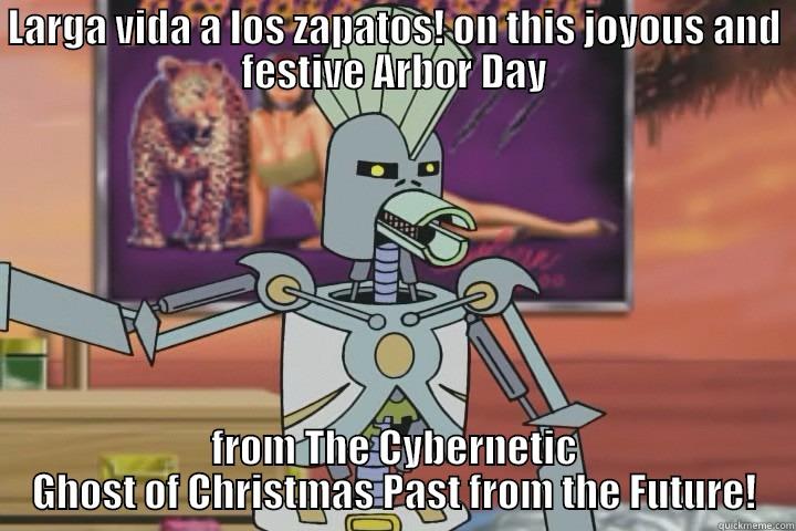 LARGA VIDA A LOS ZAPATOS! ON THIS JOYOUS AND FESTIVE ARBOR DAY FROM THE CYBERNETIC GHOST OF CHRISTMAS PAST FROM THE FUTURE! Misc