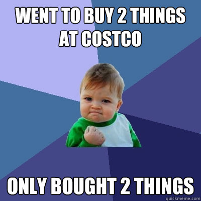 Went to buy 2 things at costco only bought 2 things  Success Kid