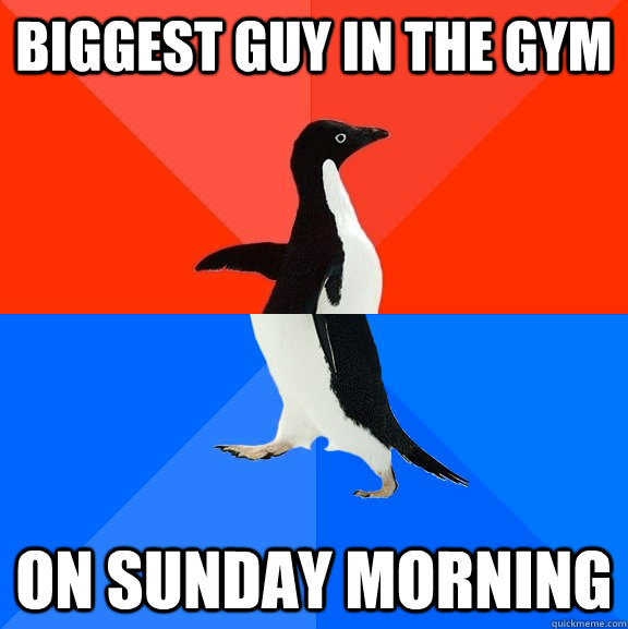 Biggest guy in the gym ON Sunday morning  Socially Awesome Awkward Penguin