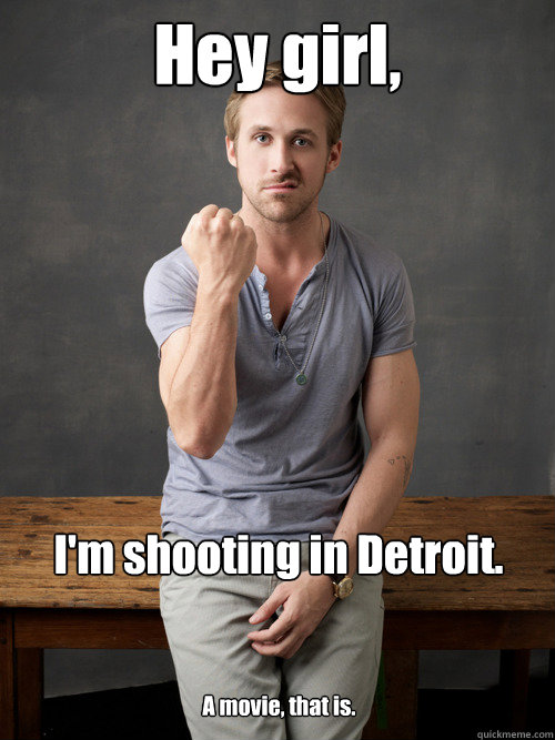 Hey girl, I'm shooting in Detroit. A movie, that is.  Ryan Gosling Punch Finals