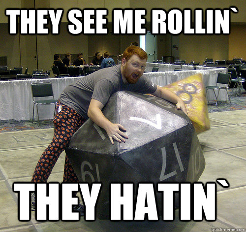 They see me rollin` they hatin`  d20 rollin