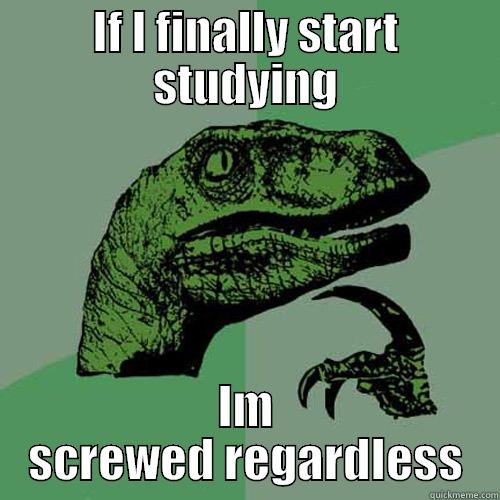 IF I FINALLY START STUDYING IM SCREWED REGARDLESS Philosoraptor