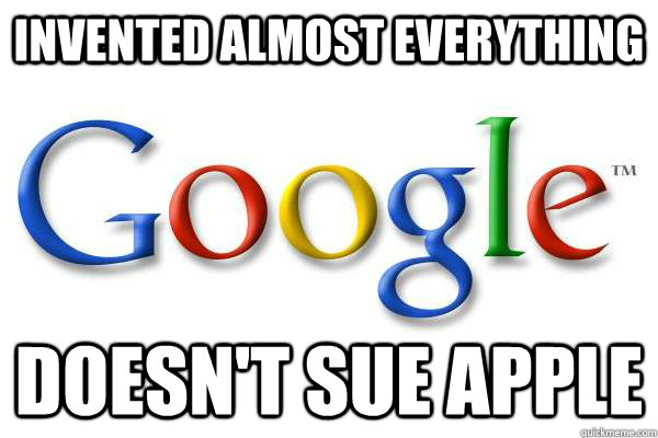 Invented almost everything Doesn't sue Apple  Good Guy Google