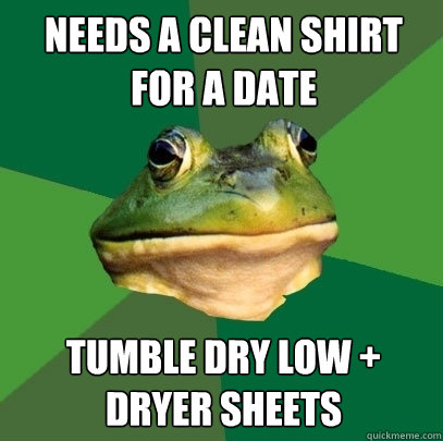 needs a clean shirt for a date tumble dry low + dryer sheets  Foul Bachelor Frog