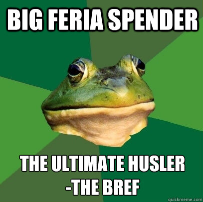 Big feria spender the ultimate husler
-the bref  Foul Bachelor Frog
