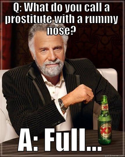 Q: WHAT DO YOU CALL A PROSTITUTE WITH A RUMMY NOSE? A: FULL... The Most Interesting Man In The World