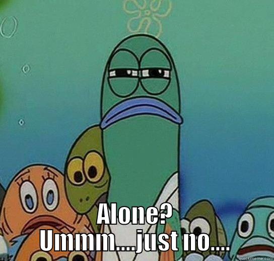  ALONE? UMMM....JUST NO.... Serious fish SpongeBob