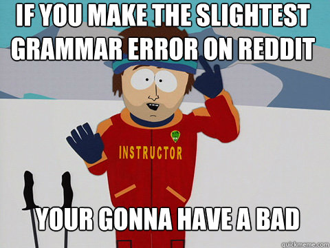 If you make the slightest grammar error on reddit your gonna have a bad time  Youre gonna have a bad time