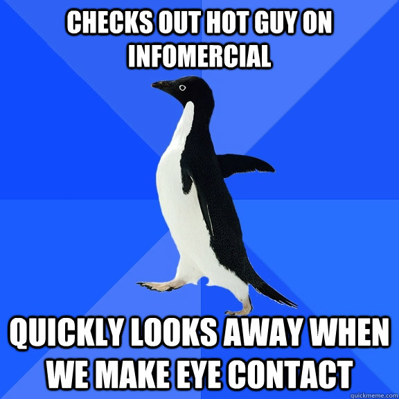 Checks out hot guy on infomercial quickly looks away when we make eye contact   Socially Awkward Penguin