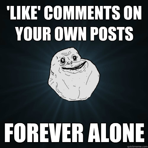 'Like' comments on your own posts Forever alone  Forever Alone