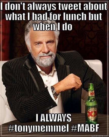 I DON'T ALWAYS TWEET ABOUT WHAT I HAD FOR LUNCH BUT WHEN I DO  I ALWAYS #TONYMEMMEL #MABF The Most Interesting Man In The World
