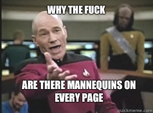 why the fuck Are there mannequins on every page  Annoyed Picard